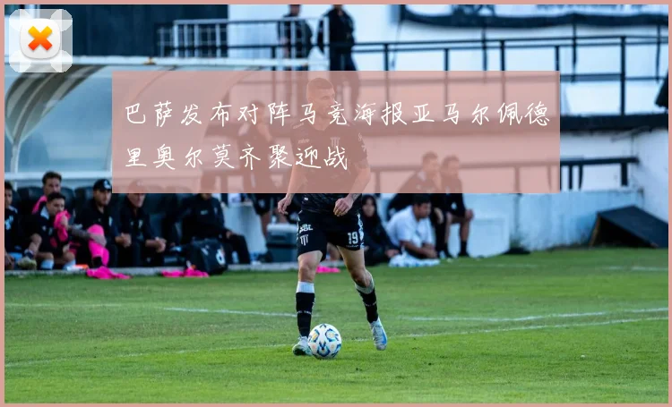巴萨发布对阵马竞海报亚马尔佩德里奥尔莫齐聚迎战