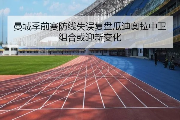 曼城季前赛防线失误复盘瓜迪奥拉中卫组合或迎新变化 - MILANSPORT