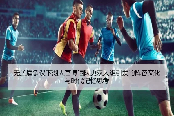 无詹眉争议下湖人官博晒队史双人组引发的阵容文化与时代记忆思考 - MILANSPORT