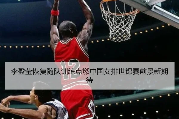 李盈莹恢复随队训练点燃中国女排世锦赛前景新期待 - MILANSPORT